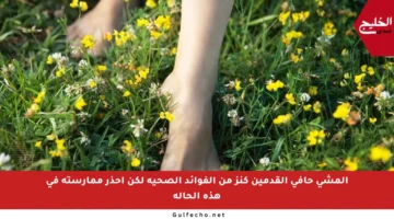 المشي حافي القدمين كنز من الفوائد الصحية لكن احذر ممارسته في هذه الحالة